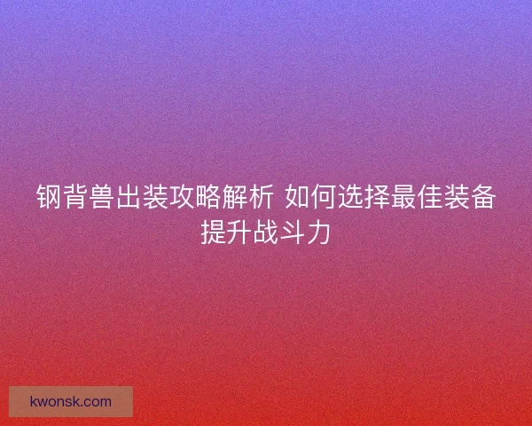 钢背兽出装攻略解析 如何选择最佳装备提升战斗力